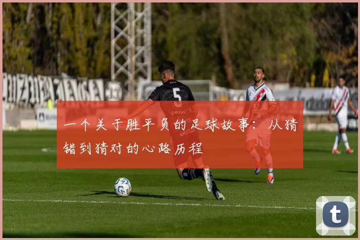 一个关于胜平负的足球故事:从猜错到猜对的心路历程