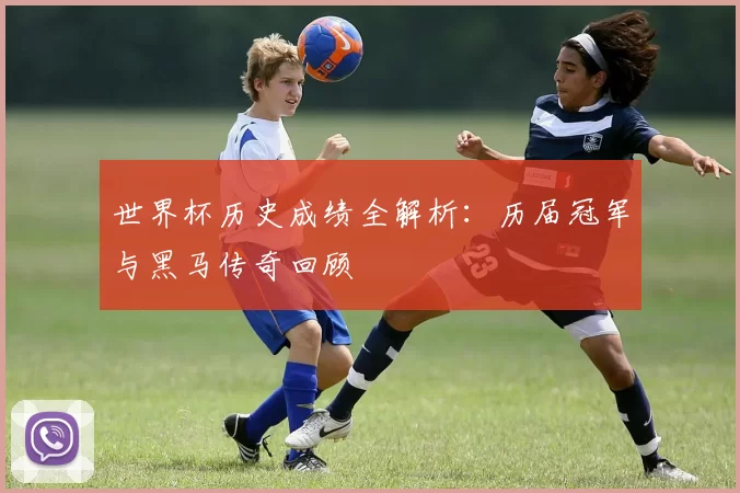 世界杯历史成绩全解析:历届冠军与黑马传奇回顾
