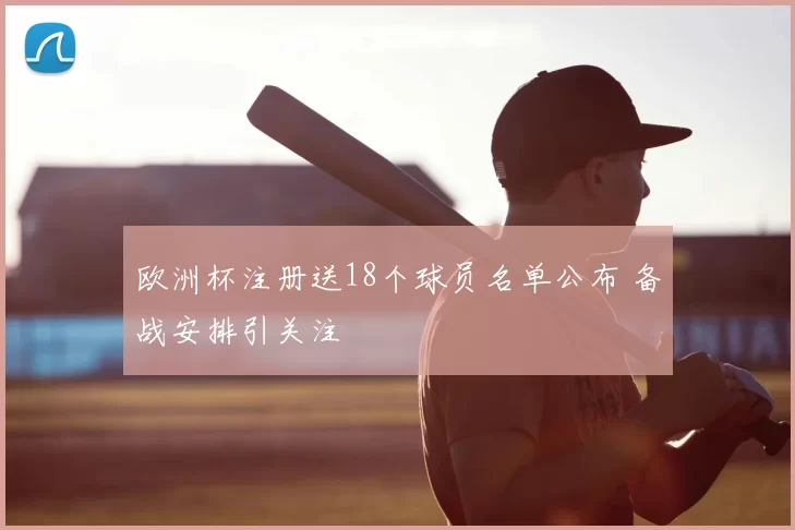欧洲杯注册送18个球员名单公布 备战安排引关注