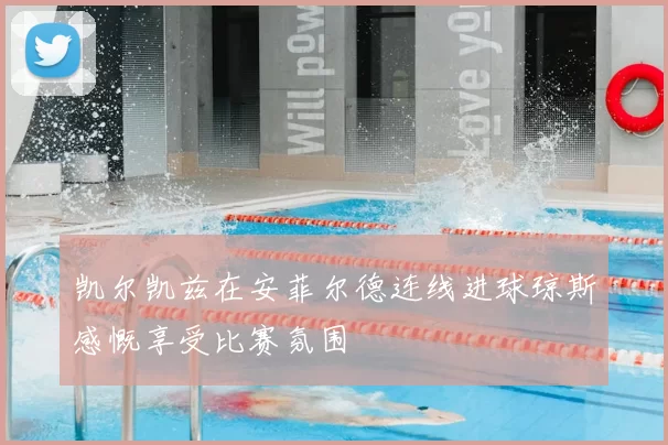 凯尔凯兹在安菲尔德连线进球琼斯感慨享受比赛氛围