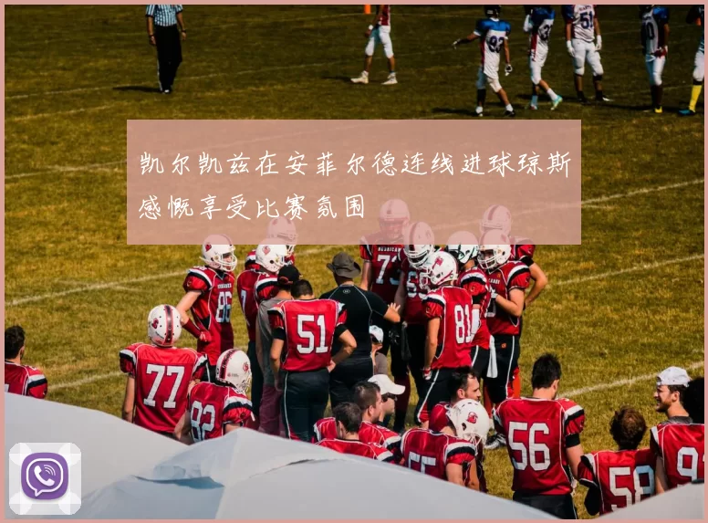 凯尔凯兹在安菲尔德连线进球琼斯感慨享受比赛氛围