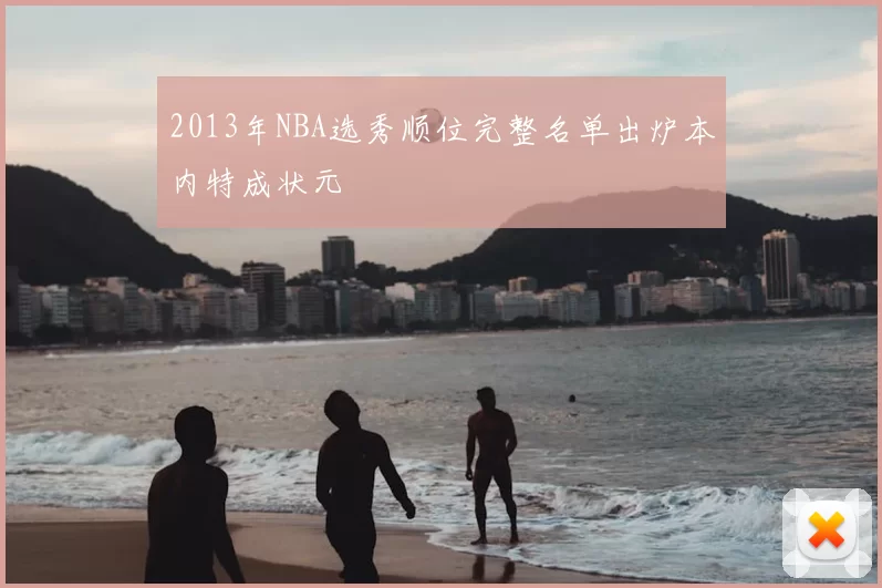 2013年NBA选秀顺位完整名单出炉本内特成状元