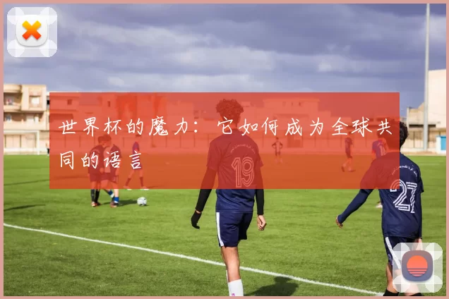 世界杯的魔力:它如何成为全球共同的语言