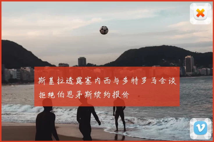 斯基拉透露塞内西与多特罗马会谈拒绝伯恩茅斯续约报价