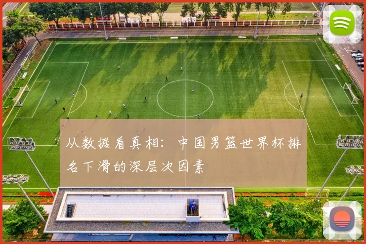 从数据看真相：中国男篮世界杯排名下滑的深层次因素