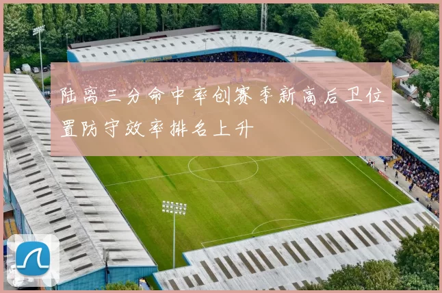 陆离三分命中率创赛季新高后卫位置防守效率排名上升