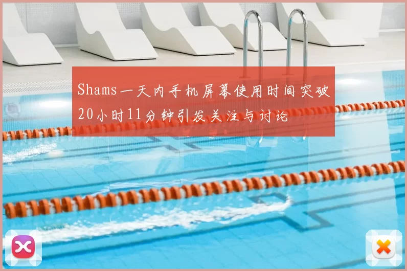 Shams一天内手机屏幕使用时间突破20小时11分钟引发关注与讨论