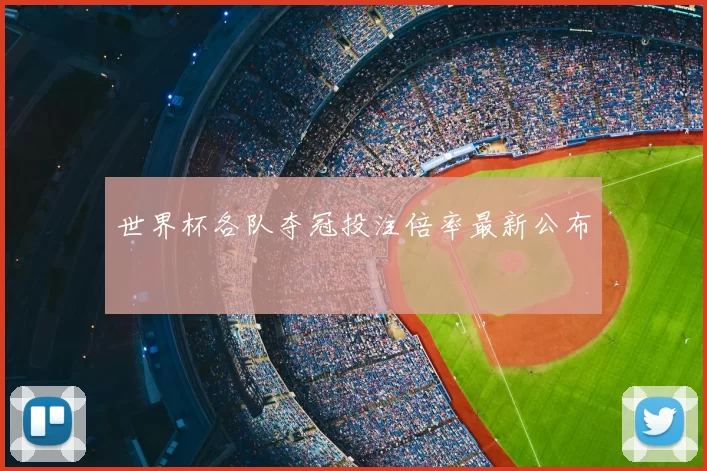 世界杯各队夺冠投注倍率最新公布