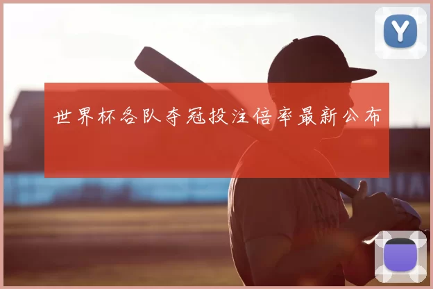 世界杯各队夺冠投注倍率最新公布