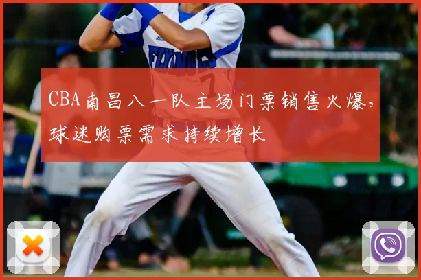 CBA南昌八一队主场门票销售火爆,球迷购票需求持续增长