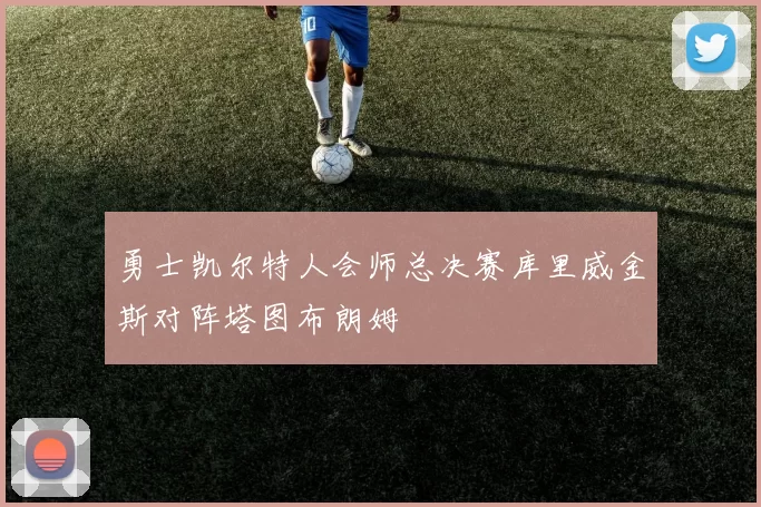 勇士凯尔特人会师总决赛库里威金斯对阵塔图布朗姆