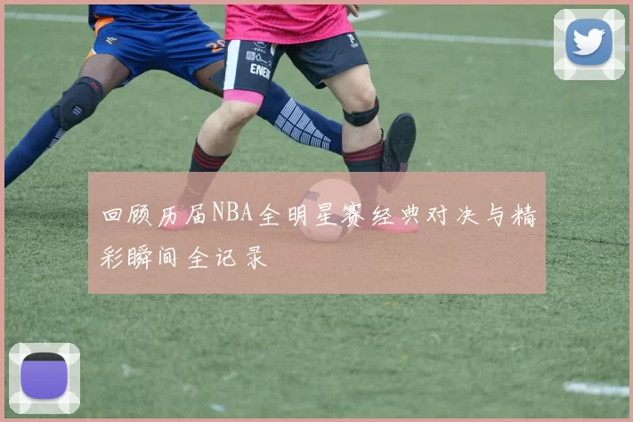 回顾历届NBA全明星赛经典对决与精彩瞬间全记录