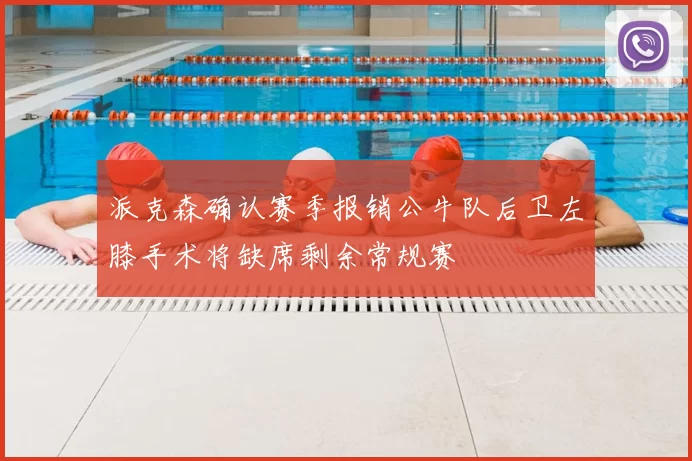 派克森确认赛季报销公牛队后卫左膝手术将缺席剩余常规赛