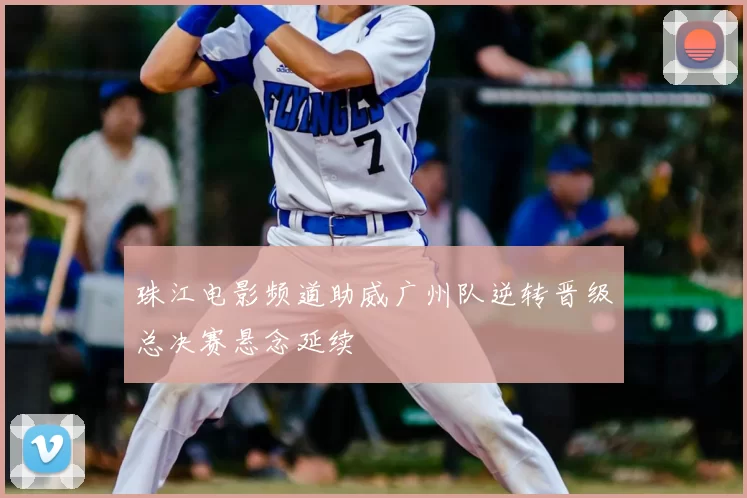 珠江电影频道助威广州队逆转晋级总决赛悬念延续