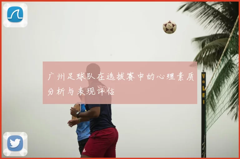 广州足球队在选拔赛中的心理素质分析与表现评估