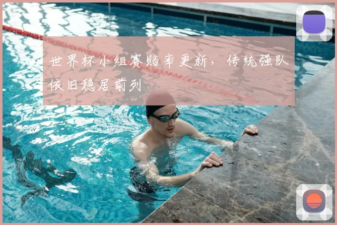 世界杯小组赛赔率更新，传统强队依旧稳居前列
